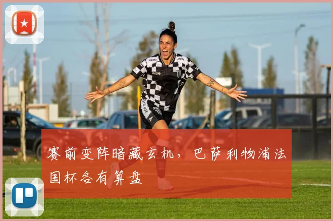 赛前变阵暗藏玄机,巴萨利物浦法国杯各有算盘