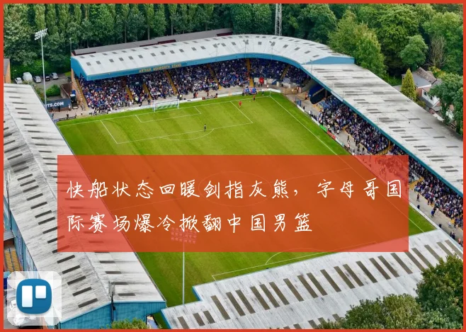 快船状态回暖剑指灰熊，字母哥国际赛场爆冷掀翻中国男篮