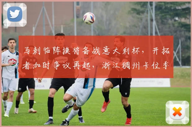 马刺临阵换将备战意大利杯，开拓者加时争议再