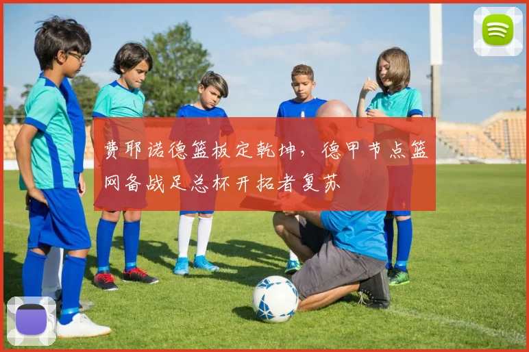 费耶诺德篮板定乾坤,德甲节点篮网备战足总杯开拓者复苏