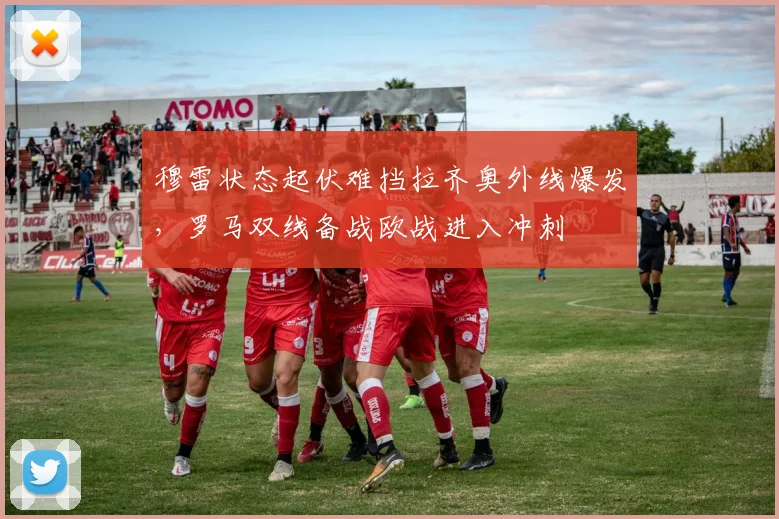 穆雷状态起伏难挡拉齐奥外线爆发，罗马双线备