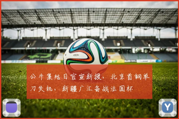 公牛集结日官宣新援,北京首钢单刀失机,新疆广汇备战法国杯