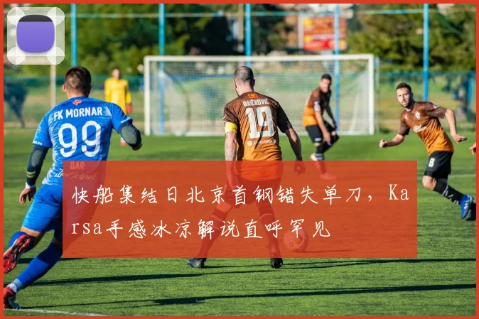 快船集结日北京首钢错失单刀，Karsa手感冰凉